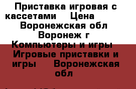 Приставка игровая с кассетами  › Цена ­ 1 800 - Воронежская обл., Воронеж г. Компьютеры и игры » Игровые приставки и игры   . Воронежская обл.